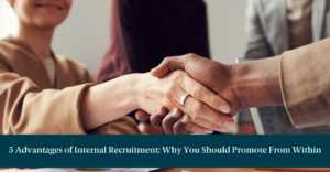 Employees shaking hands with text reading "5 Advantages of Internal Recruitment: Why You Should Promote From Within"