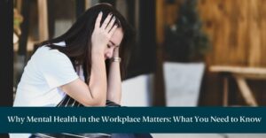 Anxious woman sitting with hands against her temples. A teal banner with text below reads: Why Mental Health in the Workplace Matters: What You Need to Know
